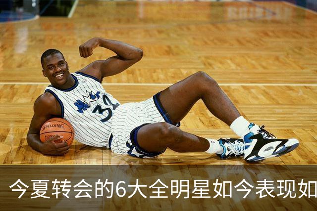 今夏转会的6大全明星如今表现如何？76人赚麻了，热火有苦说不出