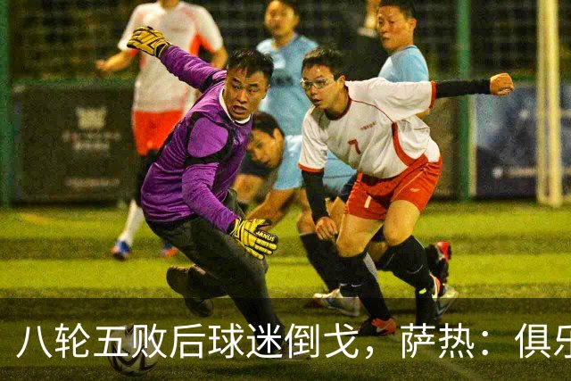 八轮五败后球迷倒戈，萨热：俱乐部内部没有杂音