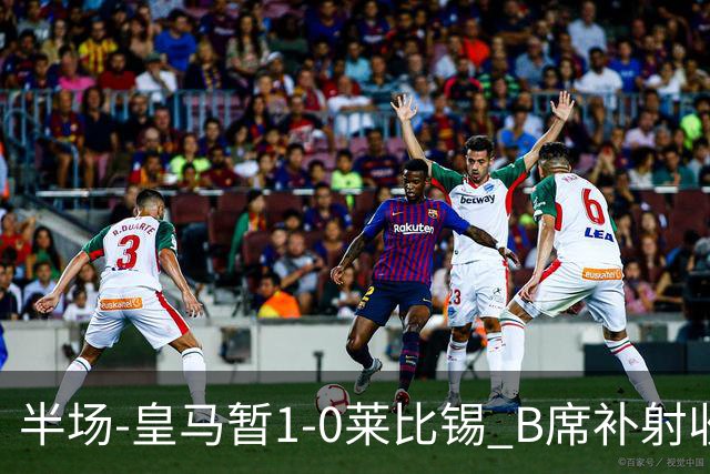 半场-皇马暂1-0莱比锡 B席补射收获皇马首球库尔图瓦屡救险