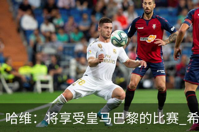 哈维：将享受皇马巴黎的比赛 希望梅西内马尔获胜
