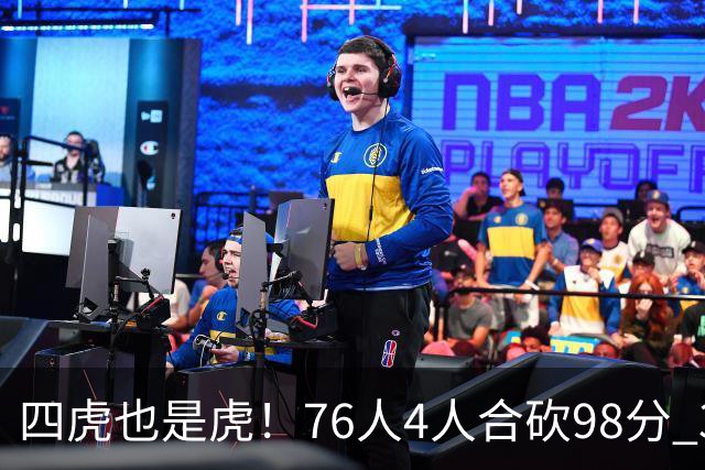 四虎也是虎！76人4人合砍98分 3人26+大帝三双VJ两双