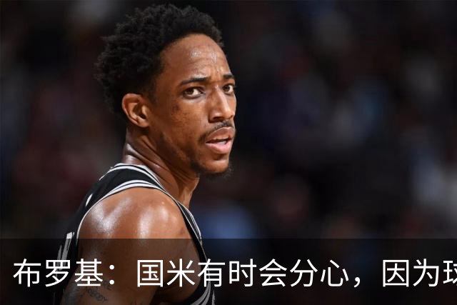 布罗基：国米有时会分心，因为球员认为队友很强会帮自己化解难题