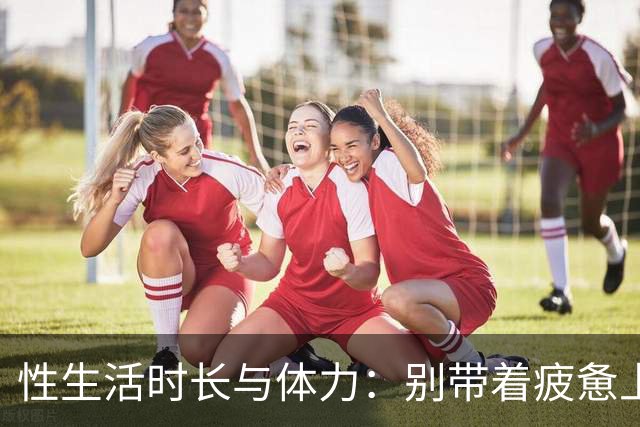 性生活时长与体力：别带着疲惫上床