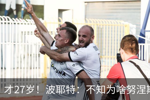 才27岁！波耶特：不知为啥努涅斯看着比实际年龄老；他有机会返欧