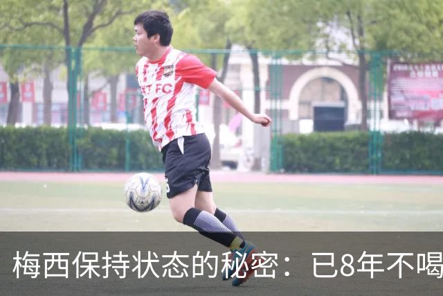 梅西保持状态的秘密：已8年不喝汽水和不吃披萨