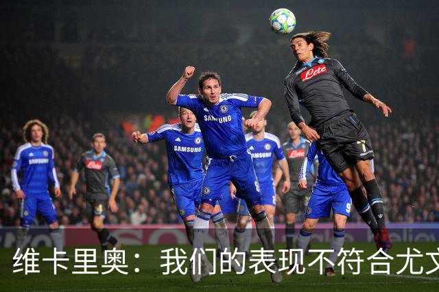 维卡里奥：我们的表现不符合尤文的水准，没有任何借口可找