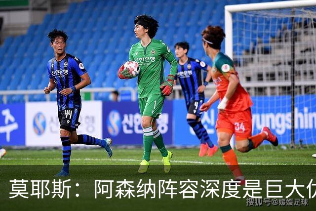 莫耶斯：阿森纳阵容深度是巨大优势，中场轮转让我们很头疼