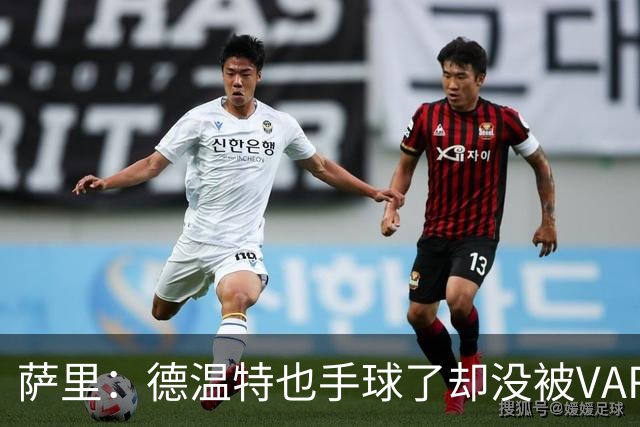 萨里：德温特也手球了却没被VAR介入；考虑到势头我们能逆转