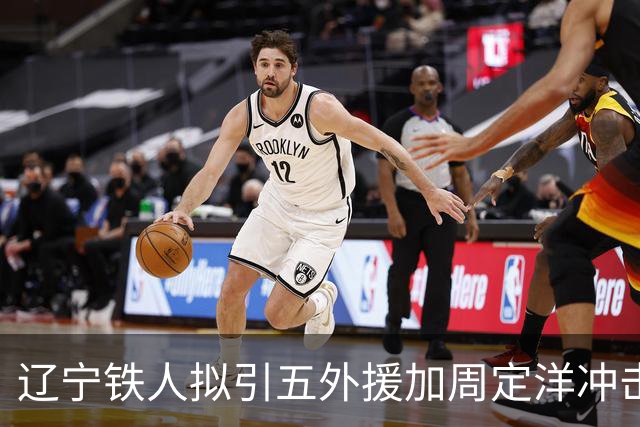 辽宁铁人拟引五外援加周定洋冲击争冠