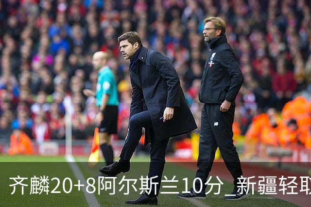 齐麟20+8阿尔斯兰10分 新疆轻取肯帝亚夺2连胜