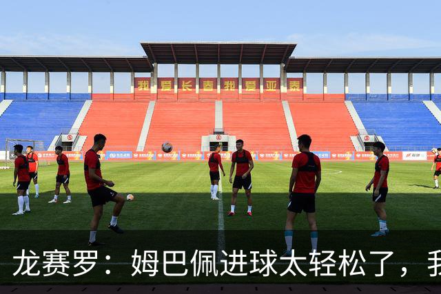 龙赛罗：姆巴佩进球太轻松了，我梦到他在诺坎普梅开二度
