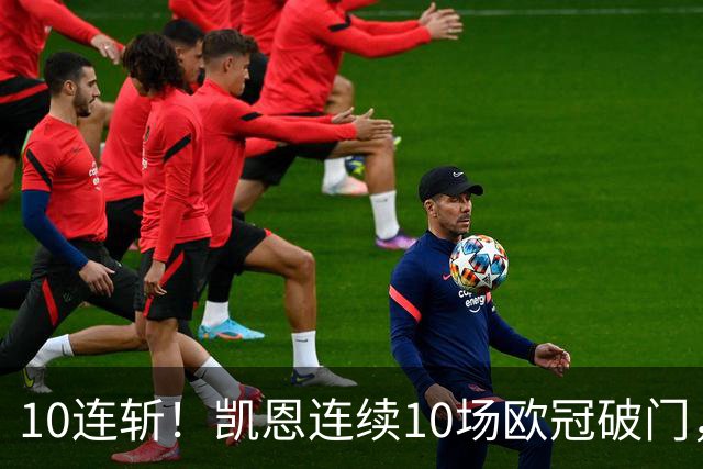 10连斩！凯恩连续10场欧冠破门，距离C罗神迹只差1场