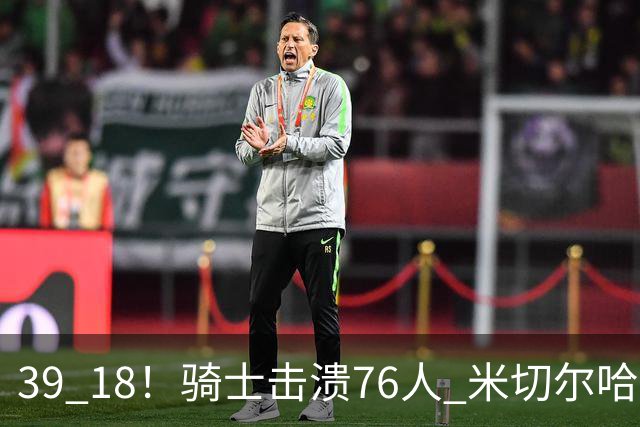 39 18！骑士击溃76人 米切尔哈登双星闪耀，詹姆斯失误不断