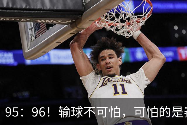 95：96！输球不可怕，可怕的是赛后徐杰的一席话：尊重裁判 不纠结