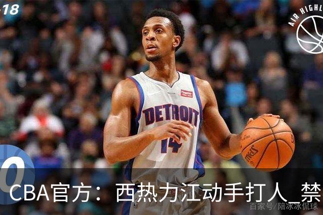 CBA官方：西热力江动手打人 禁赛五场罚款五万