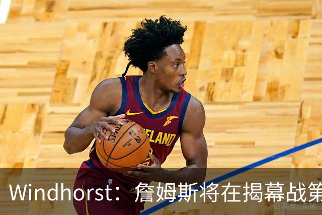 Windhorst：詹姆斯将在揭幕战第五次经历对手总冠军戒指颁发之夜